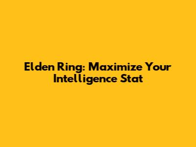 Elden Ring: Maximize Your Intelligence Stat