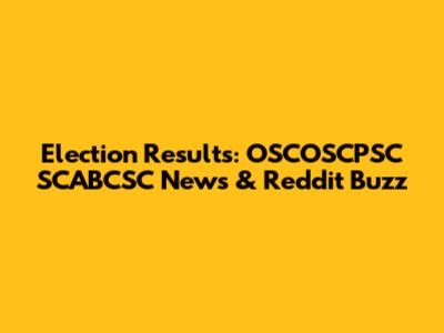 Election Results: OSCOSCPSC SCABCSC News & Reddit Buzz