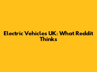 Electric Vehicles UK: What Reddit Thinks