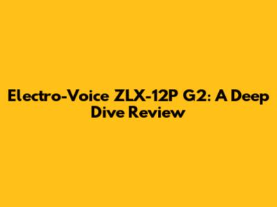 Electro-Voice ZLX-12P G2: A Deep Dive Review