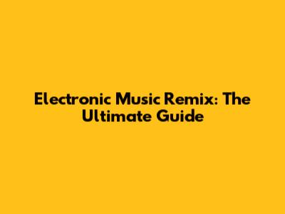 Electronic Music Remix: The Ultimate Guide