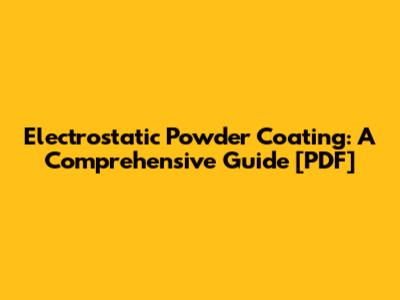 Electrostatic Powder Coating: A Comprehensive Guide [PDF]