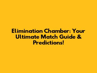 Elimination Chamber: Your Ultimate Match Guide & Predictions!