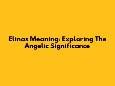 Elina's Meaning: Exploring The Angelic Significance