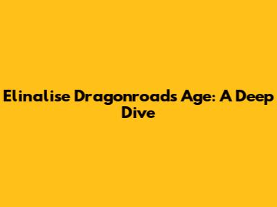 Elinalise Dragonroad's Age: A Deep Dive