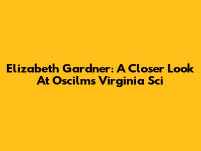 Elizabeth Gardner: A Closer Look At Oscilms Virginia Sci