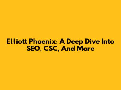 Elliott Phoenix: A Deep Dive Into SEO, CSC, And More