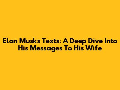 Elon Musk's Texts: A Deep Dive Into His Messages To His Wife
