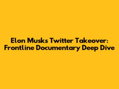 Elon Musk's Twitter Takeover: Frontline Documentary Deep Dive