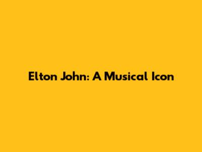 Elton John: A Musical Icon