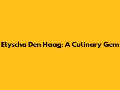 Elyscha Den Haag: A Culinary Gem