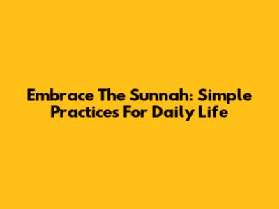 Embrace The Sunnah: Simple Practices For Daily Life