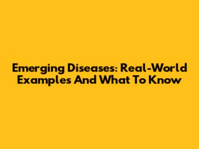 Emerging Diseases: Real-World Examples And What To Know