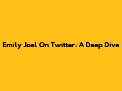 Emily Joel On Twitter: A Deep Dive