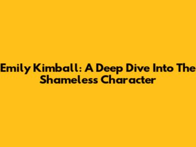Emily Kimball: A Deep Dive Into The Shameless Character