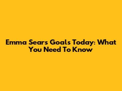 Emma Sears' Goals Today: What You Need To Know