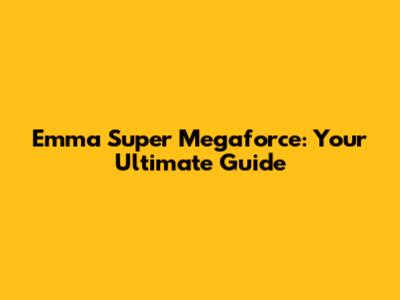 Emma Super Megaforce: Your Ultimate Guide