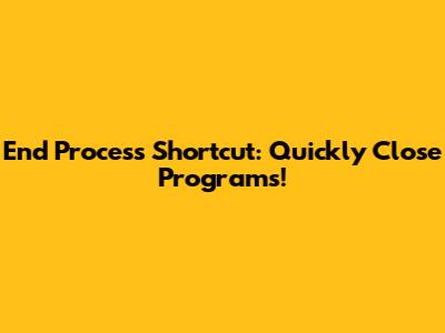 End Process Shortcut: Quickly Close Programs!