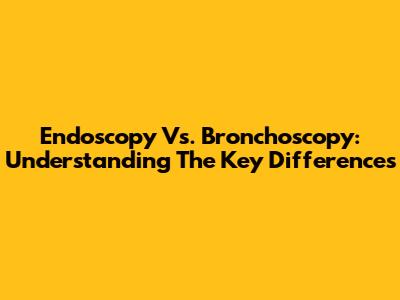 Endoscopy Vs. Bronchoscopy: Understanding The Key Differences