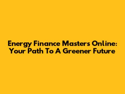 Energy Finance Masters Online: Your Path To A Greener Future