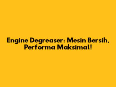 Engine Degreaser: Mesin Bersih, Performa Maksimal!