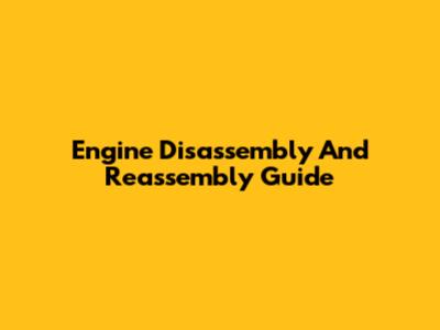 Engine Disassembly And Reassembly Guide