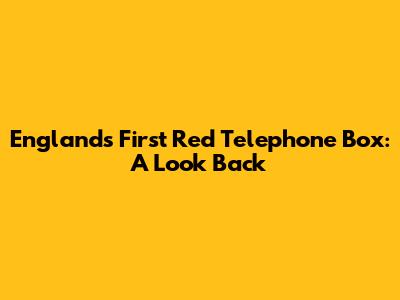 England's First Red Telephone Box: A Look Back