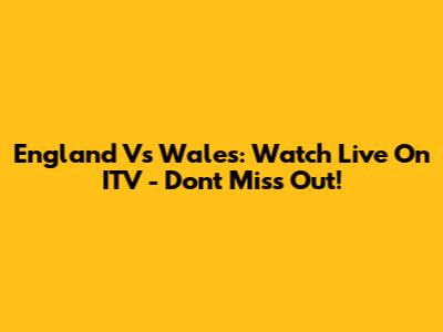England Vs Wales: Watch Live On ITV - Don't Miss Out!