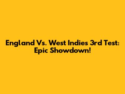 England Vs. West Indies 3rd Test: Epic Showdown!