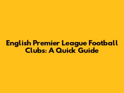 English Premier League Football Clubs: A Quick Guide