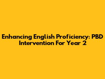 Enhancing English Proficiency: PBD Intervention For Year 2