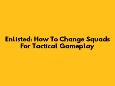 Enlisted: How To Change Squads For Tactical Gameplay
