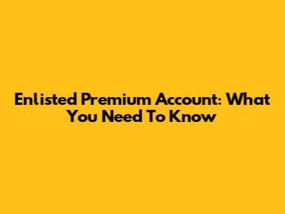 Enlisted Premium Account: What You Need To Know