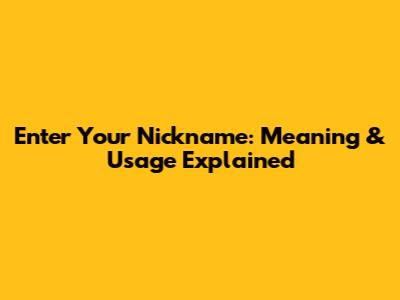 Enter Your Nickname: Meaning & Usage Explained