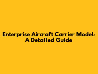 Enterprise Aircraft Carrier Model: A Detailed Guide