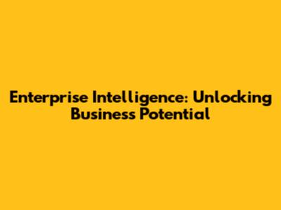 Enterprise Intelligence: Unlocking Business Potential