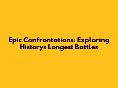 Epic Confrontations: Exploring History's Longest Battles