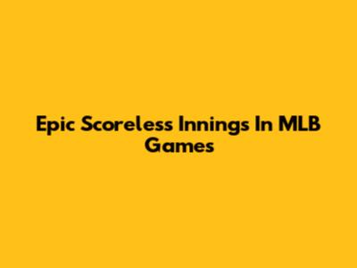 Epic Scoreless Innings In MLB Games