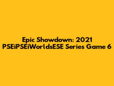 Epic Showdown: 2021 PSEiPSEiWorldsESE Series Game 6