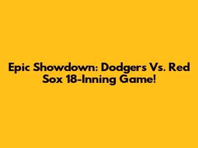Epic Showdown: Dodgers Vs. Red Sox 18-Inning Game!