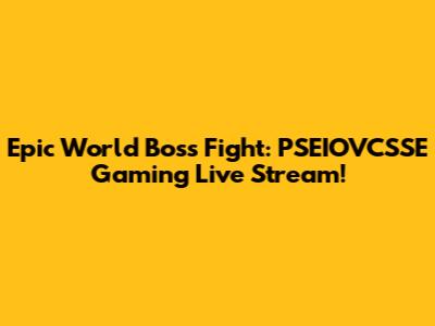 Epic World Boss Fight: PSEIOVCSSE Gaming Live Stream!