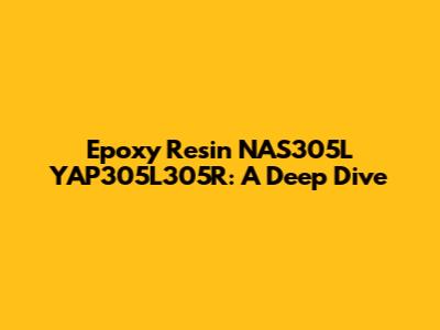 Epoxy Resin NAS305L YAP305L305R: A Deep Dive