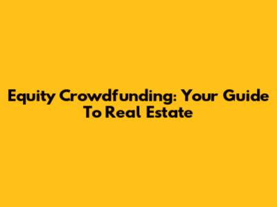 Equity Crowdfunding: Your Guide To Real Estate