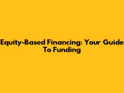 Equity-Based Financing: Your Guide To Funding