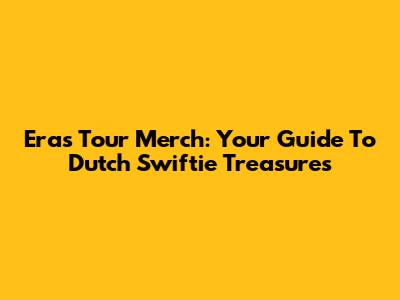 Eras Tour Merch: Your Guide To Dutch Swiftie Treasures