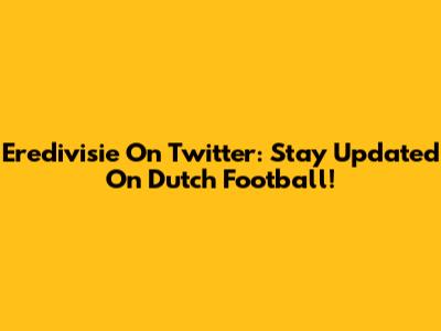 Eredivisie On Twitter: Stay Updated On Dutch Football!