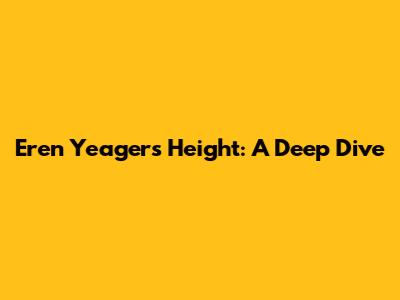 Eren Yeager's Height: A Deep Dive