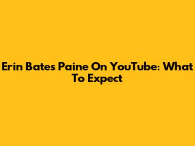 Erin Bates Paine On YouTube: What To Expect