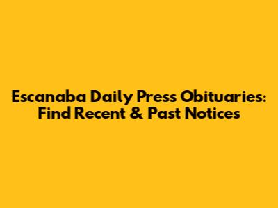 Escanaba Daily Press Obituaries: Find Recent & Past Notices