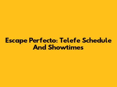 Escape Perfecto: Telefe Schedule And Showtimes